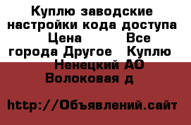 Куплю заводские настройки кода доступа  › Цена ­ 100 - Все города Другое » Куплю   . Ненецкий АО,Волоковая д.